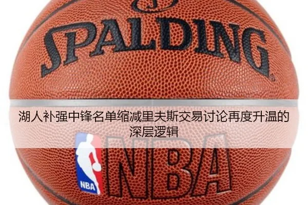 湖人补强中锋名单缩减里夫斯交易讨论再度升温的深层逻辑